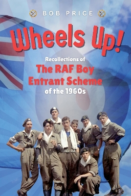 Wheels Up!: Recollections of the RAF Boy Entrant Scheme in the 1960s - Price, Bob