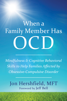 When a Family Member Has OCD: Mindfulness and Cognitive Behavioral Skills to Help Families Affected by Obsessive-Compulsive Disorder - Hershfield, Jon, Mft, and Bell, Jeff (Foreword by)