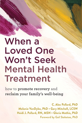 When a Loved One Won't Seek Mental Health Treatment: How to Promote Recovery and Reclaim Your Family's Well-Being - Pollard, C Alec, PhD, and Vandyke, Melanie, PhD, and Mitchell, Gary, Lcsw