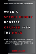 When a SpaceX Rocket Booster Crashed into the Moon: Caught in the Cosmic Crossfire: How Accidents and Discoveries in Space Are Transforming Humanity's Future on Earth and Beyond