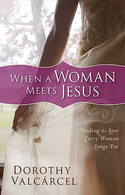 When a Woman Meets Jesus: Finding the Love Every Woman Longs For - Valcrcel, Dorothy