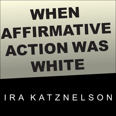 When Affirmative Action Was White: An Untold History of Racial Inequality in Twentieth-Century America - Katznelson, Ira, and Yen, Jonathan (Read by)