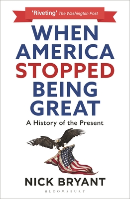 When America Stopped Being Great: A History of the Present - Bryant, Nick