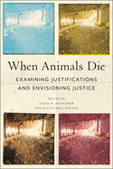 When Animals Die: Examining Justifications and Envisioning Justice