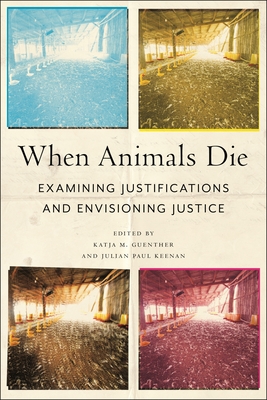 When Animals Die: Examining Justifications and Envisioning Justice - Guenther, Katja M (Editor), and Keenan, Julian Paul (Editor)