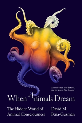 When Animals Dream: The Hidden World of Animal Consciousness - Pea-Guzmn, David M
