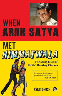 WHEN ARDH SATYA MET HIMMATWALA THE MANY LIVES OF 1980s' BOMBAY CINEMA - Ghosh, Avijit