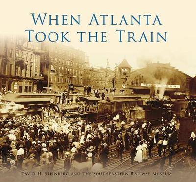 When Atlanta Took the Train - Steinberg, David H, and The Staff of the Southeastern Railway Museum