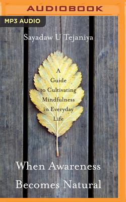 When Awareness Becomes Natural: A Guide to Cultivating Mindfulness in Everyday Life - Tejaniya, Sayadaw U, and French, Robert (Editor), and Armstrong, Steven (Foreword by)