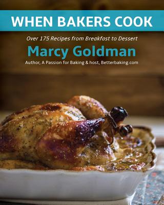 When Bakers Cook: Breakfast to Dessert, Over 175 Fabulous Recipes for Family and Friends - Goldman, Marcy