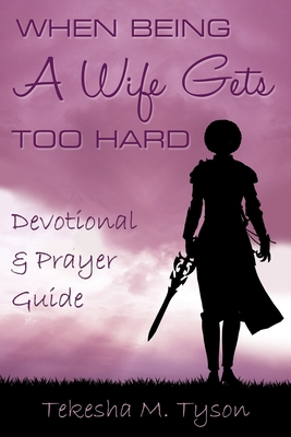 When Being a Wife Gets Too Hard: Devotional and Prayer Guide - Lawrence, Sharon J (Foreword by), and Tyson, Tekesha Marie
