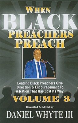 When Black Preachers Preach, Volume 3: Leading Black Preachers Give Direction & Encouragement to a Nation That Has Lost Its Way - Whyte, Daniel, III (Editor)