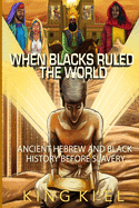 When Blacks Ruled the World: Ancient Hebrew And Black History Before Slavery