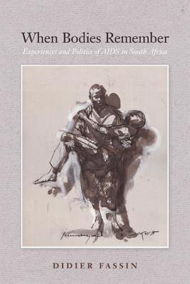 When Bodies Remember: Experiences and Politics of AIDS in South Africa Volume 15 - Fassin, Didier