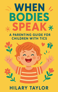 When Bodies Speak, A Parenting Guide for Children With Tics