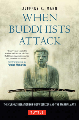 When Buddhists Attack: The Curious Relationship Between Zen and the Martial Arts - Mann, Jeffrey K., and McCarthy, Patrick (Foreword by)