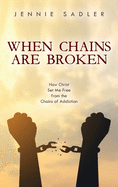 When Chains Are Broken: How Christ Set Me Free from the Chains of Addiction