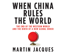 When China Rules the World: The End of the Western World and the Birth of a New Global Order