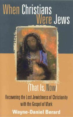 When Christians Were Jews (That Is, Now): Recovering the Lost Jewishness of Christianity with the Gospel of Mark - Berard, Wayne-Danie