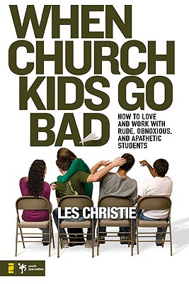 When Church Kids Go Bad: How to Love and Work with Rude, Obnoxious, and Apathetic Students - Christie, Les