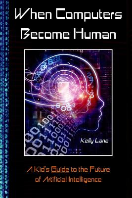 When Computers Become Human: A Kid's Guide to the Future of Artificial Intelligence - Lane, David, and Lane, Kelly