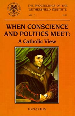 When Conscience and Politics Meet: A Catholic View: Papers Presented at a Conference Sponsored by the Wethersfield Institute, New York City, October 16, 1992 - Clark, Eugene (Editor)