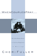 When Couples Pray: The Little-Known Secret to Lifelong Happiness in Marriage