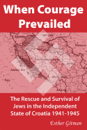 When Courage Prevailed: The Rescue and Survival of Jews in the Independent State of Croatia 1941-1945