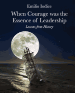 When Courage Was the Essence of Leadership: Lessons from History: When Courage Was the Essence of Leadership: Lessons from History