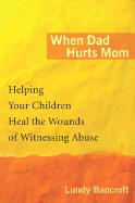 When Dad Hurts Mom: Helping Your Children Heal the Wounds of Witnessing Abuse - Bancroft, Lundy