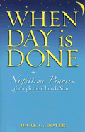 When Day Is Done: Nighttime Prayers Through the Church Year - Boyer, Mark G