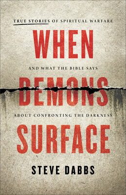 When Demons Surface: True Stories of Spiritual Warfare and What the Bible Says about Confronting the Darkness - Dabbs, Steve