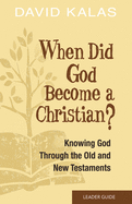When Did God Become a Christian? Leader Guide: Knowing the God of the Old and New Testaments