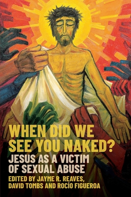 When Did we See You Naked?: Jesus as a Victim of Sexual Abuse - Reaves, Jayme (Editor), and Tombs, David (Editor), and Figueroa, Rocio (Editor)