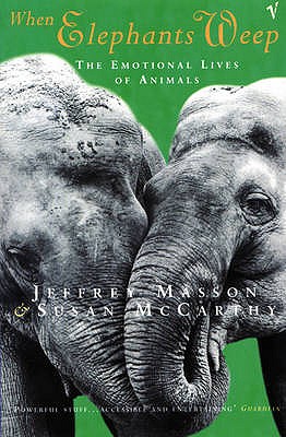 When Elephants Weep: The Emotional Lives of Animals - Masson, Jeffrey, and McCarthy, Susan