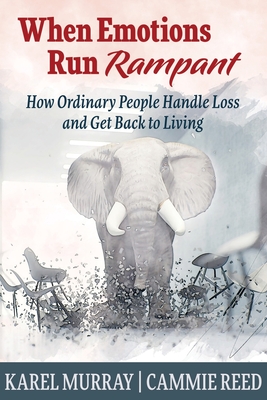 When Emotions Run Rampant: How Ordinary People Handle Loss and Get Back to Living - Murray, Karel, and Reed, Cammie