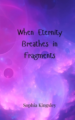 When Eternity Breathes in Fragments - Kingsley, Sophia