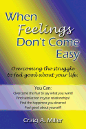 When Feelings Don't Come Easy: Overcoming the Struggles to Feel Good about Your Life!