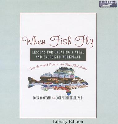 When Fish Fly: Lessons for Creating a Vital and Energized Workplace from the World Famous Pike Place Fish Market - Yokoyama, John, and Michelli, Joseph, and Prichard, Michael (Read by)