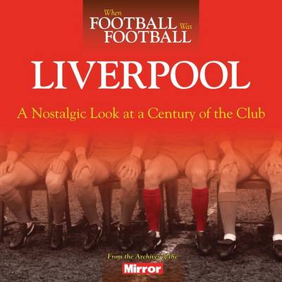 When Football Was Football: Liverpool: A Nostalgic Look at a Century of the Club - Hooton, Peter