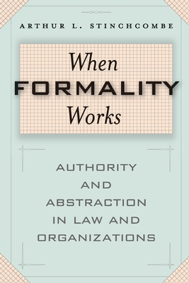 When Formality Works: Authority and Abstraction in Law and Organizations - Stinchcombe, Arthur L