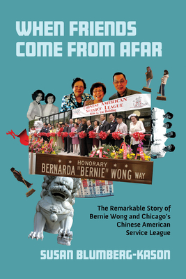 When Friends Come from Afar: The Remarkable Story of Bernie Wong and Chicago's Chinese American Service League - Blumberg-Kason, Susan