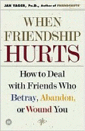 When Friendship Hurts: How to Deal with Friends Who Betray, Abandon or Wound You
