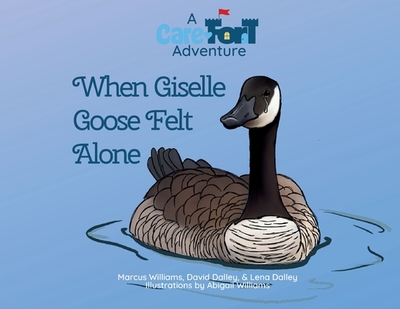 When Giselle Goose Felt Alone: A Care-Fort Adventure - Williams, Marcus, and Dalley, David & Lena