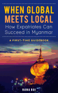 When Global Meets Local - How Expatriates Can Succeed in Myanmar: First-Time Guidebook
