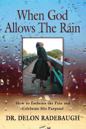 When God Allows the Rain: How to Embrace the Pain and Celebrate His Purpose!