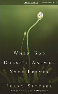 When God Doesn't Answer Your Prayer: Insights to Keep You Praying with Greater Faith and Deeper Hope - Sittser, Jerry L, Mr.