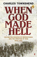 When God Made Hell: The British Invasion of Mesopotamia and the Creation of Iraq, 1914-1921