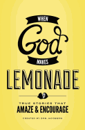 When God Makes Lemonade: True Stories That Amaze & Encourage