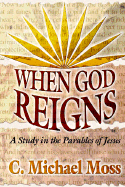 When God Reigns: A Study in the Parables of Jesus
